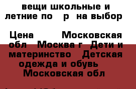 вещи школьные и летние по 50р. на выбор › Цена ­ 50 - Московская обл., Москва г. Дети и материнство » Детская одежда и обувь   . Московская обл.